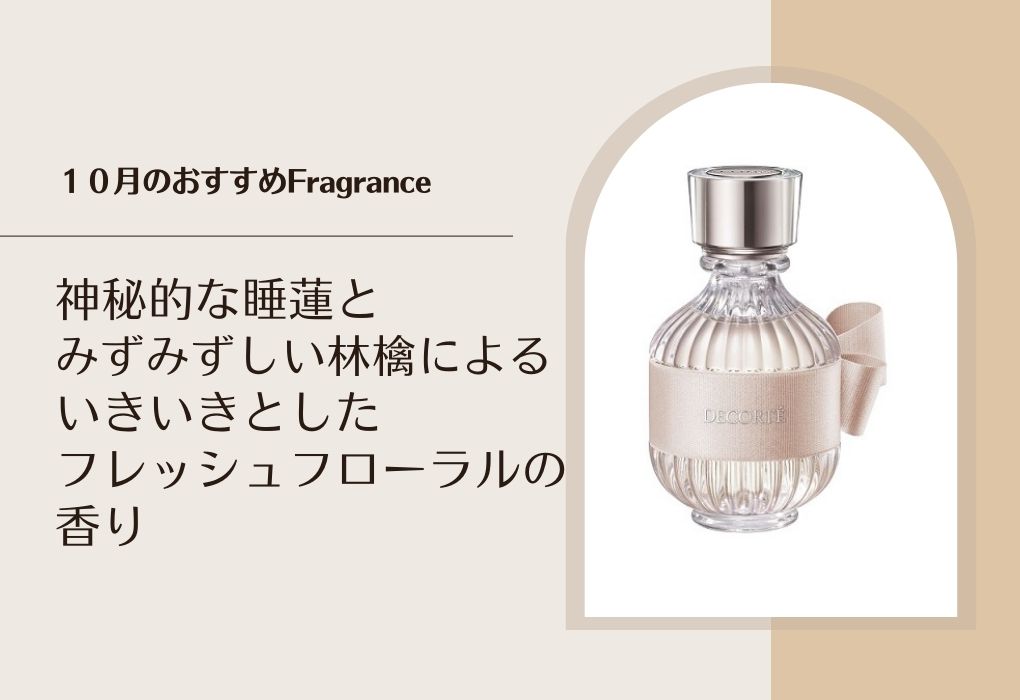 10月のおすすめFragrance 神秘的な睡蓮とみずみずしい林檎による いきいきとしたフレッシュフローラルの香り「コスメデコルテ キモノ